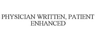 PHYSICIAN WRITTEN, PATIENT ENHANCED trademark