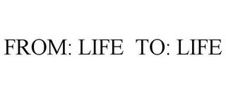 FROM: LIFE TO: LIFE trademark