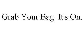 GRAB YOUR BAG. IT'S ON. trademark