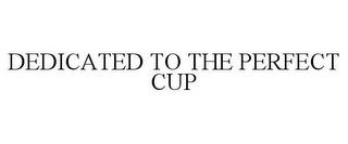 DEDICATED TO THE PERFECT CUP trademark