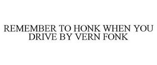 REMEMBER TO HONK WHEN YOU DRIVE BY VERNFONK trademark