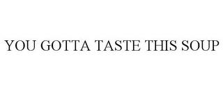 YOU GOTTA TASTE THIS SOUP trademark