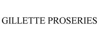 GILLETTE PROSERIES trademark