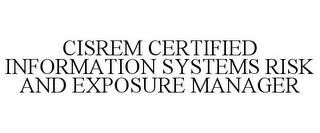 CISREM CERTIFIED INFORMATION SYSTEMS RISK AND EXPOSURE MANAGER trademark