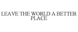 LEAVE THE WORLD A BETTER PLACE trademark