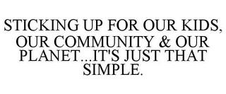 STICKING UP FOR OUR KIDS, OUR COMMUNITY & OUR PLANET...IT'S JUST THAT SIMPLE. trademark