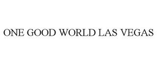 ONE GOOD WORLD LAS VEGAS trademark