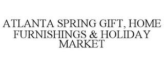 ATLANTA SPRING GIFT, HOME FURNISHINGS & HOLIDAY MARKET trademark