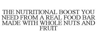 THE NUTRITIONAL BOOST YOU NEED FROM A REAL FOOD BAR MADE WITH WHOLE NUTS AND FRUIT trademark