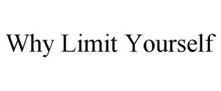 WHY LIMIT YOURSELF trademark