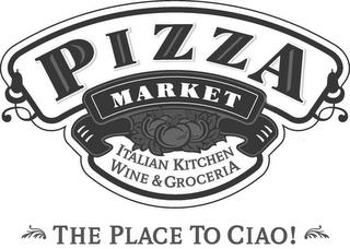 PIZZA MARKET ITALIAN KITCHEN WINE & GROCERIA THE PLACE TO CIAO! trademark