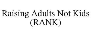 RAISING ADULTS NOT KIDS (RANK) trademark