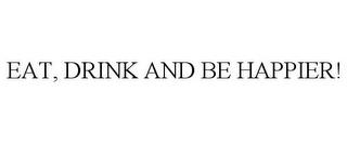 EAT, DRINK AND BE HAPPIER! trademark