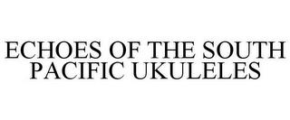 ECHOES OF THE SOUTH PACIFIC UKULELES trademark