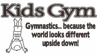 KIDS GYM GYMNASTICS... BECAUSE THE WORLD LOOKS DIFFERENT UPSIDE DOWN! KIDS GYM trademark