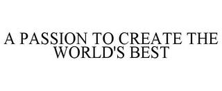 A PASSION TO CREATE THE WORLD'S BEST trademark