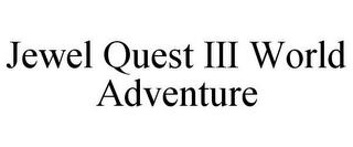 JEWEL QUEST III WORLD ADVENTURE trademark