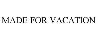 MADE FOR VACATION trademark