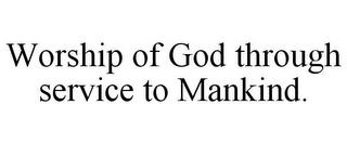 WORSHIP OF GOD THROUGH SERVICE TO MANKIND. trademark