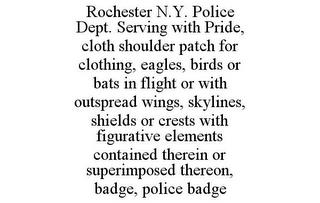 ROCHESTER N.Y. POLICE DEPT. SERVING WITH PRIDE, CLOTH SHOULDER PATCH FOR CLOTHING, EAGLES, BIRDS OR BATS IN FLIGHT OR WITH OUTSPREAD WINGS, SKYLINES, SHIELDS OR CRESTS WITH FIGURATIVE ELEMENTS CONTAINED THEREIN OR SUPERIMPOSED THEREON, BADGE, POLICE BADGE trademark