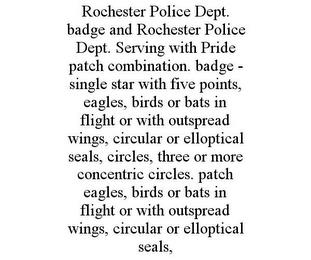 ROCHESTER POLICE DEPT. BADGE AND ROCHESTER POLICE DEPT. SERVING WITH PRIDE PATCH COMBINATION. BADGE - SINGLE STAR WITH FIVE POINTS, EAGLES, BIRDS OR BATS IN FLIGHT OR WITH OUTSPREAD WINGS, CIRCULAR OR ELLOPTICAL SEALS, CIRCLES, THREE OR MORE CONCENTRIC CIRCLES. PATCH EAGLES, BIRDS OR BATS IN FLIGHT OR WITH OUTSPREAD WINGS, CIRCULAR OR ELLOPTICAL SEALS, trademark