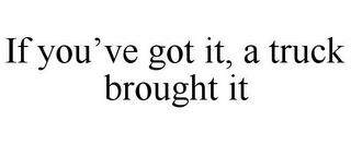 IF YOU'VE GOT IT, A TRUCK BROUGHT IT trademark