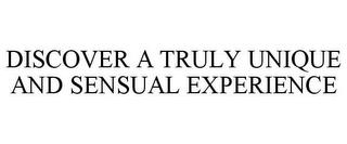 DISCOVER A TRULY UNIQUE AND SENSUAL EXPERIENCE trademark