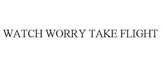 WATCH WORRY TAKE FLIGHT trademark