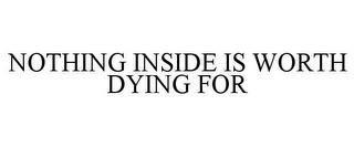 NOTHING INSIDE IS WORTH DYING FOR trademark