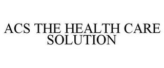 ACS THE HEALTH CARE SOLUTION trademark