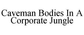 CAVEMAN BODIES IN A CORPORATE JUNGLE trademark