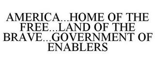 AMERICA...HOME OF THE FREE...LAND OF THE BRAVE...GOVERNMENT OF ENABLERS trademark