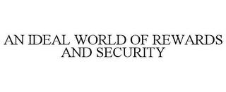 AN IDEAL WORLD OF REWARDS AND SECURITY trademark