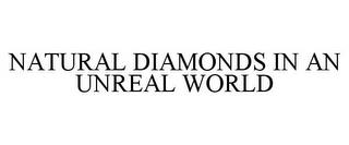 NATURAL DIAMONDS IN AN UNREAL WORLD trademark