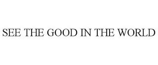 SEE THE GOOD IN THE WORLD trademark