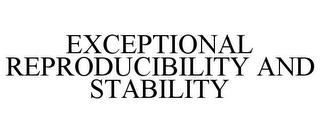 EXCEPTIONAL REPRODUCIBILITY AND STABILITY trademark