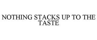 NOTHING STACKS UP TO THE TASTE trademark