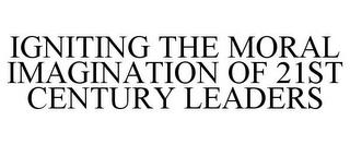 IGNITING THE MORAL IMAGINATION OF 21ST CENTURY LEADERS trademark