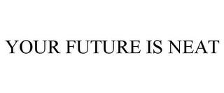 YOUR FUTURE IS NEAT trademark