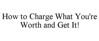 HOW TO CHARGE WHAT YOU'RE WORTH AND GET IT! trademark