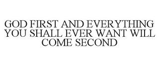 GOD FIRST AND EVERYTHING YOU SHALL EVER WANT WILL COME SECOND trademark