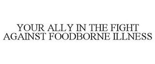 YOUR ALLY IN THE FIGHT AGAINST FOODBORNE ILLNESS trademark