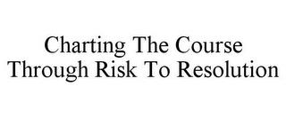 CHARTING THE COURSE THROUGH RISK TO RESOLUTION trademark