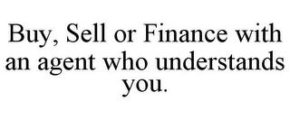 BUY, SELL OR FINANCE WITH AN AGENT WHO UNDERSTANDS YOU. trademark