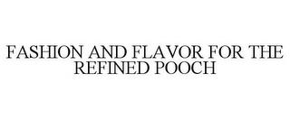 FASHION AND FLAVOR FOR THE REFINED POOCH trademark