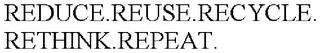 REDUCE.REUSE.RECYCLE.RETHINK.REPEAT. trademark