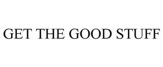 GET THE GOOD STUFF trademark