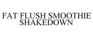 FAT FLUSH SMOOTHIE SHAKEDOWN trademark