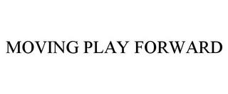 MOVING PLAY FORWARD trademark