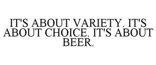 IT'S ABOUT VARIETY. IT'S ABOUT CHOICE. IT'S ABOUT BEER trademark